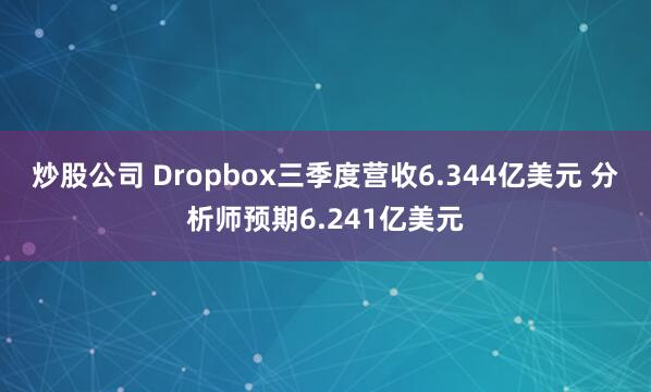 炒股公司 Dropbox三季度营收6.344亿美元 分析师预期6.241亿美元