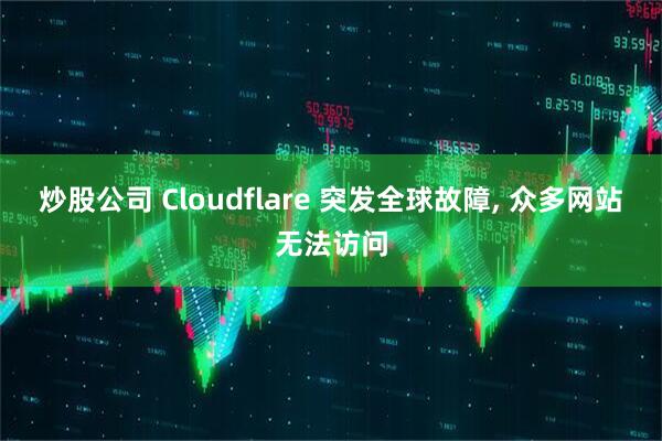 炒股公司 Cloudflare 突发全球故障, 众多网站无法访问