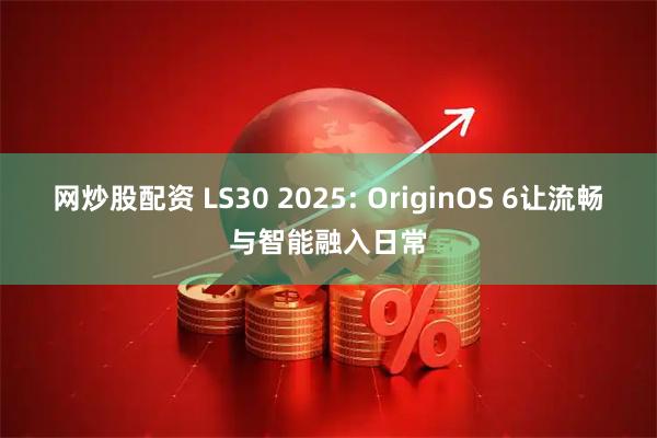 网炒股配资 LS30 2025: OriginOS 6让流畅与智能融入日常