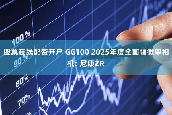 股票在线配资开户 GG100 2025年度全画幅微单相机: 尼康ZR