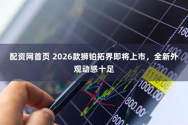 配资网首页 2026款狮铂拓界即将上市，全新外观动感十足