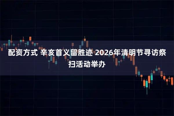 配资方式 辛亥首义留胜迹 2026年清明节寻访祭扫活动举办