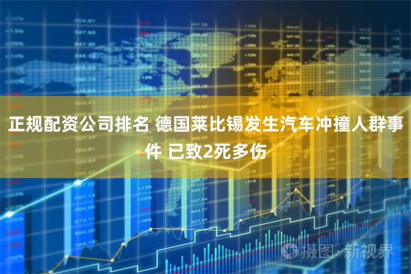 正规配资公司排名 德国莱比锡发生汽车冲撞人群事件 已致2死多伤